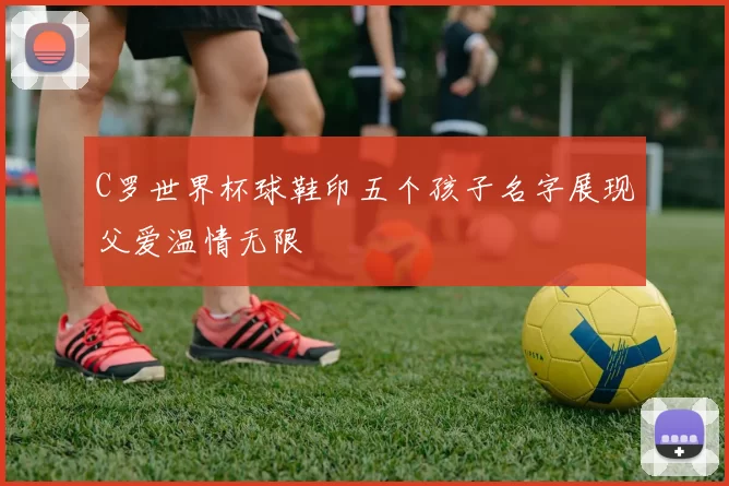 C罗世界杯球鞋印五个孩子名字展现父爱温情无限