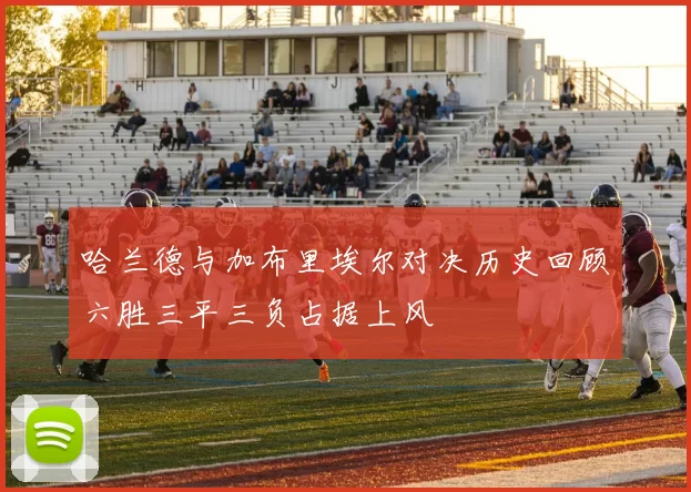 哈兰德与加布里埃尔对决历史回顾六胜三平三负占据上风